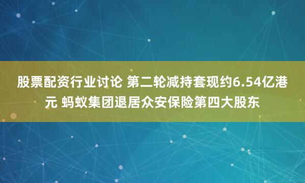 股票配资行业讨论 第二轮减持套现约6.54亿港元 蚂蚁集团退居众安保险第四大股东