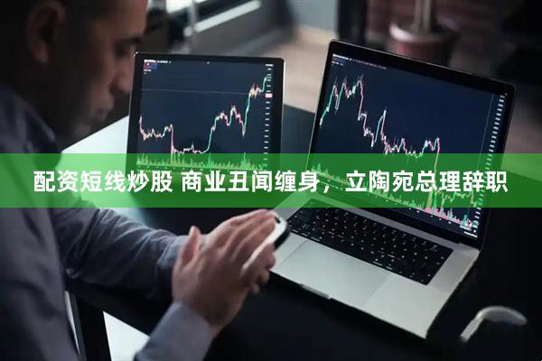 配资短线炒股 商业丑闻缠身，立陶宛总理辞职