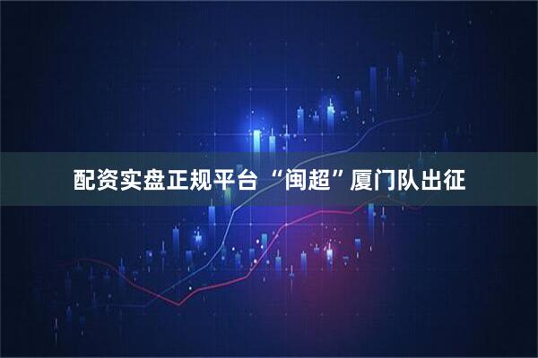 配资实盘正规平台 “闽超”厦门队出征